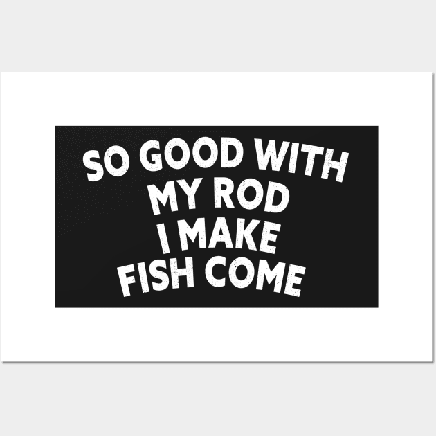 SO GOOD WITH MY ROD I MAKE FISH COME Funny Quote Design Wall Art by shopcherroukia